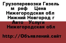 Грузоперевозки Газель 4,2 м. реф. › Цена ­ 13 - Нижегородская обл., Нижний Новгород г. Авто » Услуги   . Нижегородская обл.